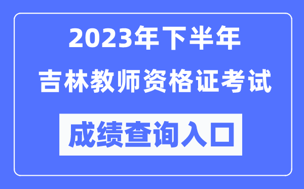 2023年下半年吉林教师资格证考试成绩查询入口（http://ntce.neea.edu.cn/ntce/）