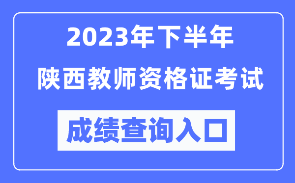 2023年下半年陕西教师资格证考试成绩查询入口（http://ntce.neea.edu.cn/ntce/）