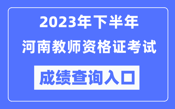 2023年下半年河南教师资格证考试成绩查询入口（http://ntce.neea.edu.cn/ntce/）