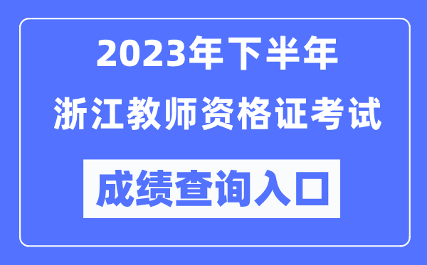 2023年下半年浙江教师资格证考试成绩查询入口（http://ntce.neea.edu.cn/ntce/）