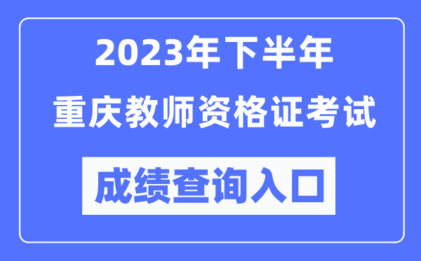 2023年下半年重庆教师资格证考试成绩查询入口（http://ntce.neea.edu.cn/ntce/）