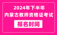 2024年下半年内蒙古教师资格证考试报名时间是什么时候？