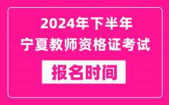 2024年下半年宁夏教师资格证考试报名时间是什么时候？