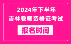 2024年下半年吉林教师资格证考试报名时间是什么时候？