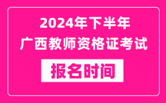 2024年下半年广西教师资格证考试报名时间是什么时候？