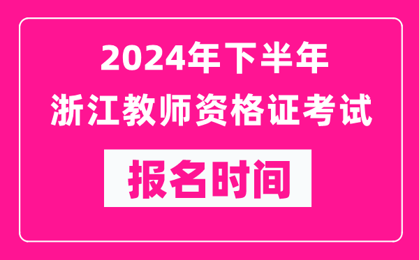 2024年下半年浙江教师资格证考试报名时间是什么时候？