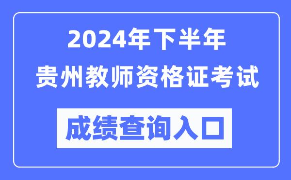 2024年下半年贵州教师资格证考试成绩查询入口（http://ntce.neea.edu.cn/）