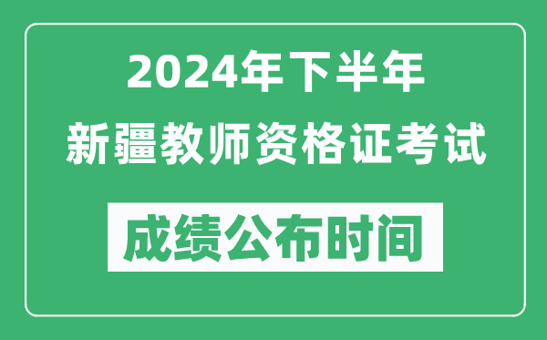 2024年下半年新疆教师资格证考试成绩公布时间是什么时候？