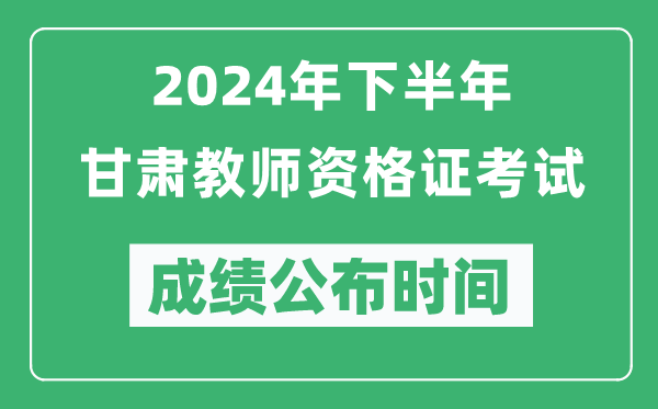 2024年下半年甘肃教师资格证考试成绩公布时间是什么时候？