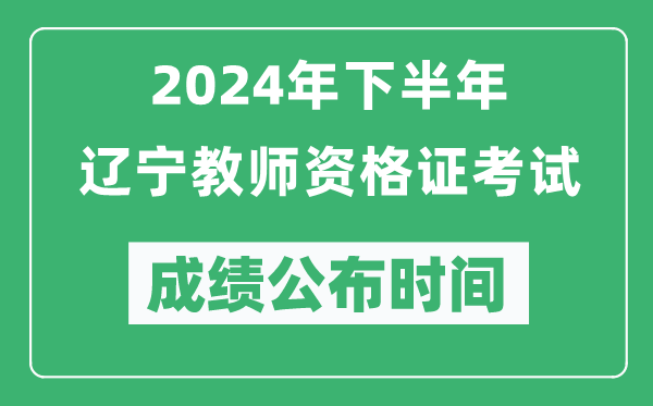 2024年下半年辽宁教师资格证考试成绩公布时间是什么时候？