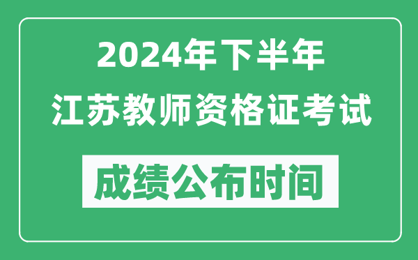 2024年下半年江苏教师资格证考试成绩公布时间是什么时候？