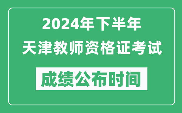 2024年下半年天津教师资格证考试成绩公布时间是什么时候？