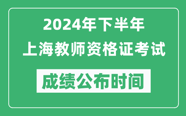 2024年下半年上海教师资格证考试成绩公布时间是什么时候？