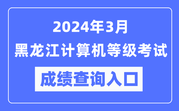 2024年3月黑龙江计算机等级考试成绩查询入口（https://www.neea.edu.cn/）