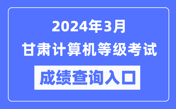 2024年3月甘肃计算机等级考试成绩查询入口（https://www.neea.edu.cn/）