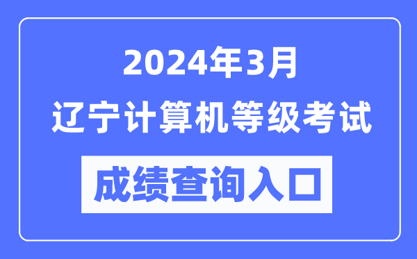 2024年3月辽宁计算机等级考试成绩查询入口（https://www.neea.edu.cn/）