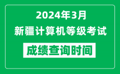 2024年3月新疆计算机等级考试成绩查询时间是什么时候？