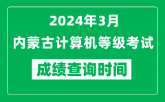 2024年3月内蒙古计算机等级考试成绩查询时间是什么时候？