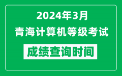 2024年3月青海计算机等级考试成绩查询时间是什么时候？