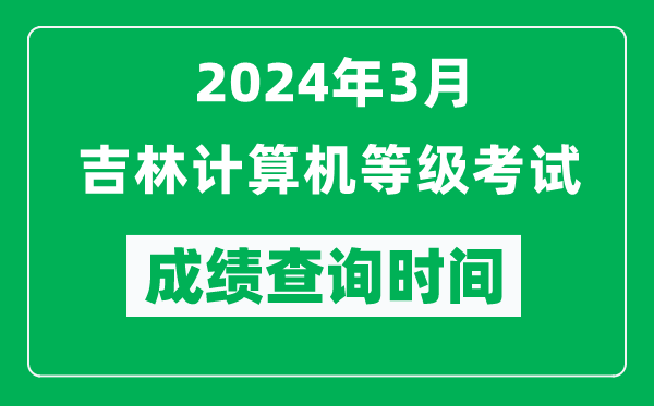 2024年3月吉林计算机等级考试成绩查询时间是什么时候？