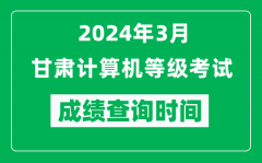 2024年3月甘肃计算机等级考试成绩查询时间是什么时候？