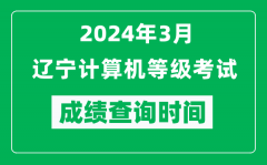 2024年3月辽宁计算机等级考试成绩查询时间是什么时候？