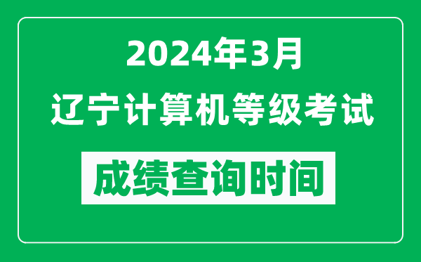 2024年3月辽宁计算机等级考试成绩查询时间是什么时候？