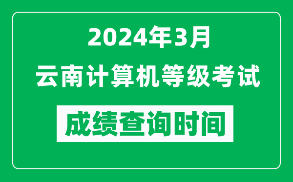 2024年3月云南计算机等级考试成绩查询时间是什么时候？