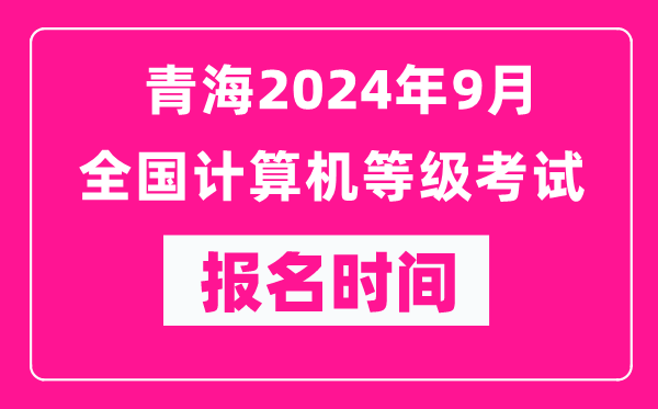 青海2024年9月全国计算机等级考试报名时间（附报名入口）