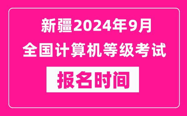 新疆2024年9月全国计算机等级考试报名时间（附报名入口）