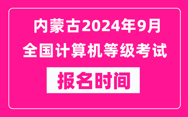 内蒙古2024年9月全国计算机等级考试报名时间（附报名入口）