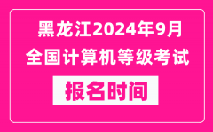 黑龙江2024年9月全国计算机等级考试报名时间（附报名入口）