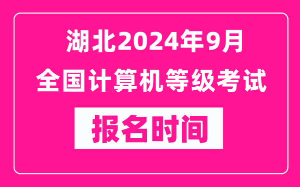 湖北2024年9月全国计算机等级考试报名时间（附报名入口）