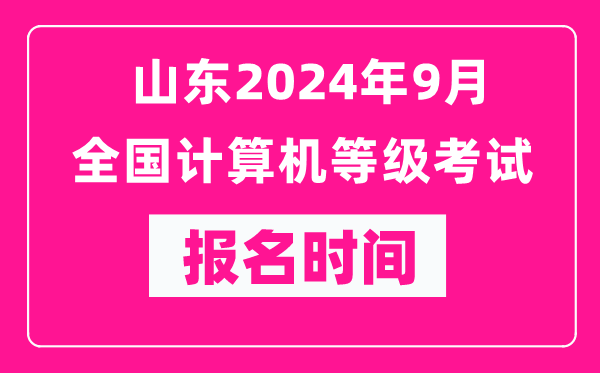 山东2024年9月全国计算机等级考试报名时间（附报名入口）