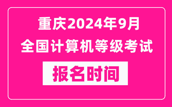 重庆2024年9月全国计算机等级考试报名时间（附报名入口）