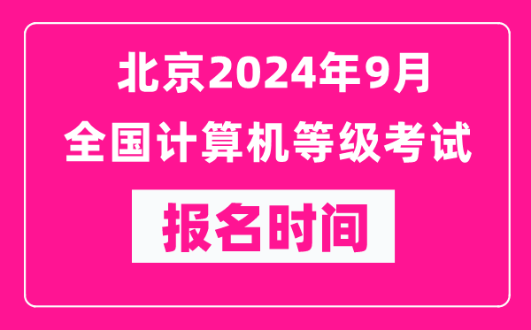 北京2024年9月全国计算机等级考试报名时间（附报名入口）