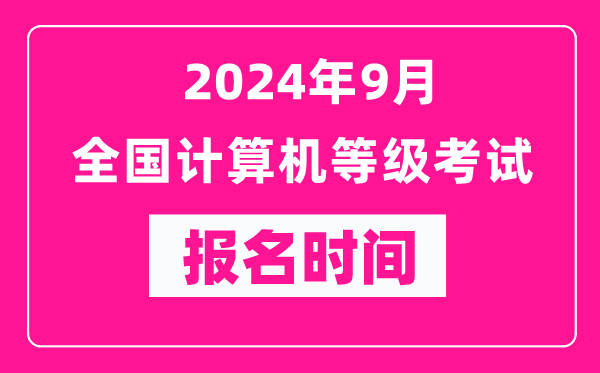 2024年9月全国计算机等级考试报名时间汇总表（附报名入口）