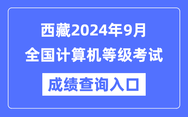 西藏2024年9月全国计算机等级考试成绩查询入口（https://www.neea.edu.cn/）