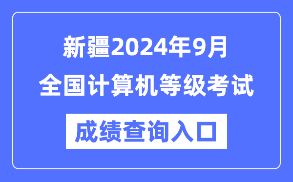 新疆2024年9月全国计算机等级考试成绩查询入口（https://www.neea.edu.cn/）