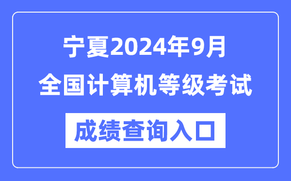 宁夏2024年9月全国计算机等级考试成绩查询入口（https://www.neea.edu.cn/）