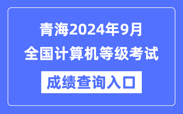 青海2024年9月全国计算机等级考试成绩查询入口（https://www.neea.edu.cn/）