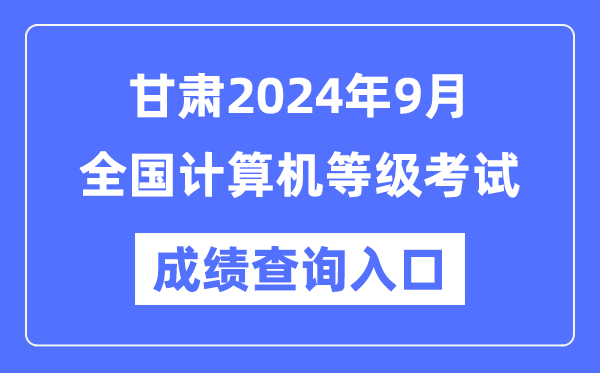 甘肃2024年9月全国计算机等级考试成绩查询入口（https://www.neea.edu.cn/）