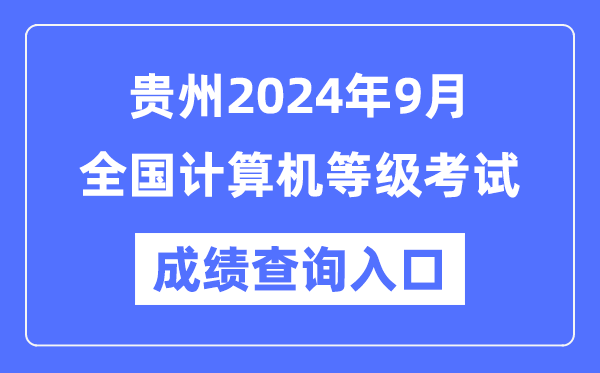 贵州2024年9月全国计算机等级考试成绩查询入口（https://www.neea.edu.cn/）