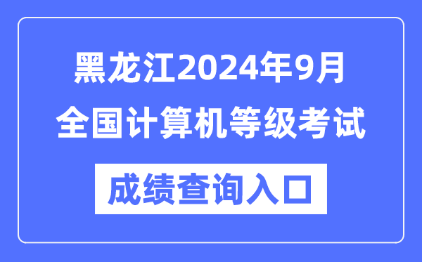 黑龙江2024年9月全国计算机等级考试成绩查询入口（https://www.neea.edu.cn/）