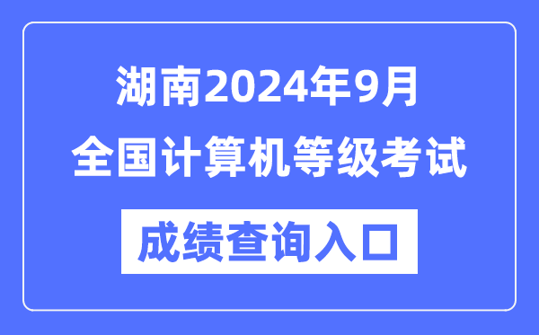 湖南2024年9月全国计算机等级考试成绩查询入口（https://www.neea.edu.cn/）