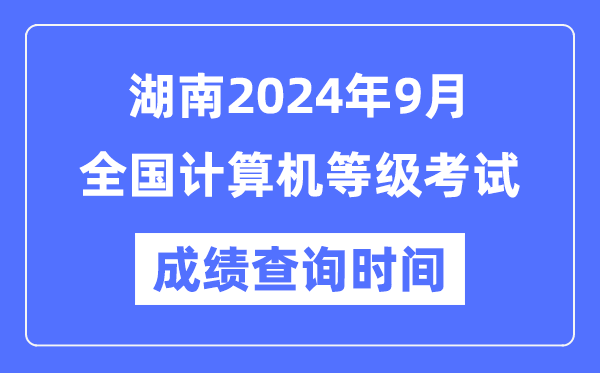 湖南2024年9月全国计算机等级考试成绩查询时间是什么时候？