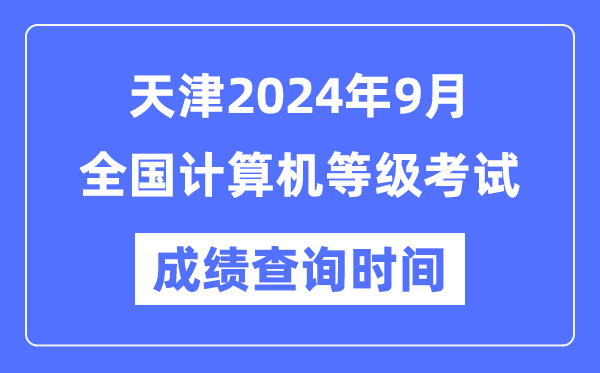 天津2024年9月全国计算机等级考试成绩查询时间是什么时候？