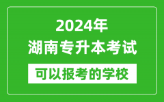 2024年湖南专升本可以报考哪些大学？