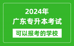 2024年广东专升本可以报考哪些大学？