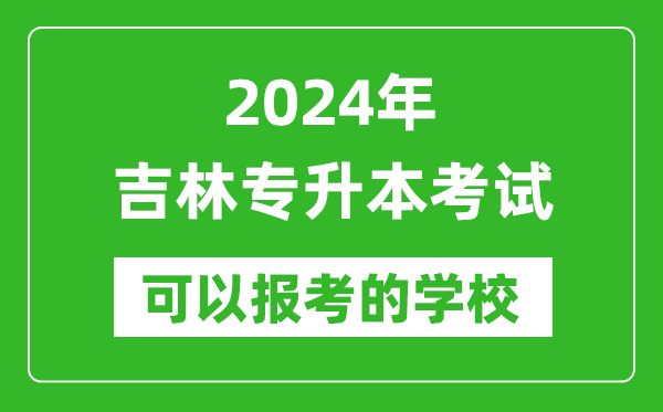 2024年吉林专升本可以报考哪些大学？